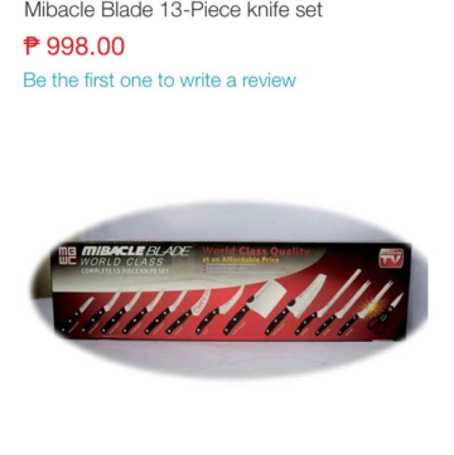 13 PIECE KNIFE SET (Category: Knives & Chopping Boards) located in Mandaluyong City. Submitted by shopmla (Listing ID 153637349, Image 2). Description: MIBACLE BLADE Php 450. In LAZADA - 900.+ Product Description: For everyday kitchen use, the 13-Piece Mibacle Blade Knife Set is certainly a handy tool. Chop, slice, carve and trim with this ideal kitchen companion. Key Specifications: * Flash forged stainless steel blades * Comes with comfortable 