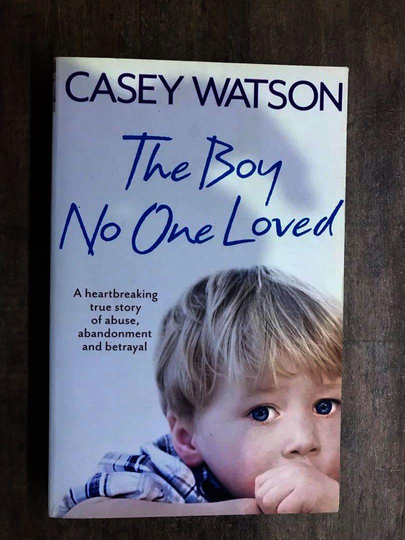The Boy No One Loved: A Heartbreaking True Story of Abuse, Abandonment and Betrayal