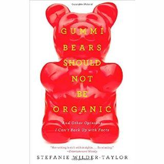 Gummi Bears Should Not Be Organic And Other Opinions I Can't Back Up with Facts By: Stefanie Wilder-Taylor