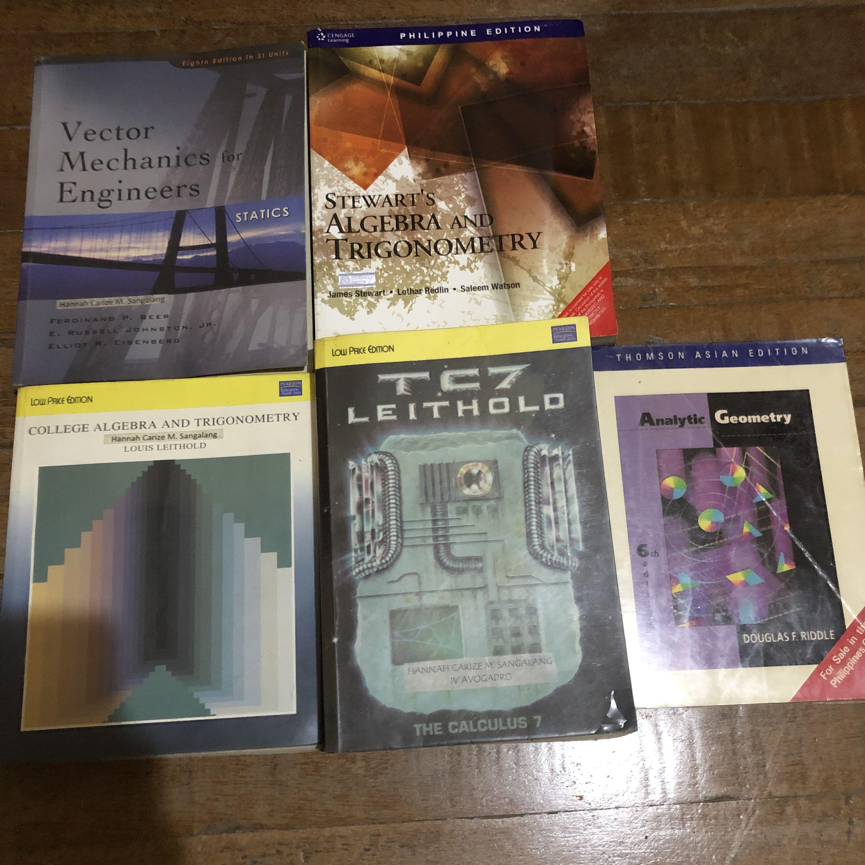 College Books - Math, Chem and Physics (Category: Textbooks) located in Quezon City. Submitted by hc_24 (Listing ID 1025560027, Image 1). Description: MATHEMATICS Vector Mechanics for Engineers Statics 8th ed - Php 300 Stewart’s Algebra and Trigonometry - Php 700 College Algebra and Trigonometry Louis Leithold - Php 700 The Calculus 7 Leithold - SOLD Analytic Geometry 6th ed - Php 300 CHEMISTRY Chemistry The Central Science 9th ed - Php 600 Chemi