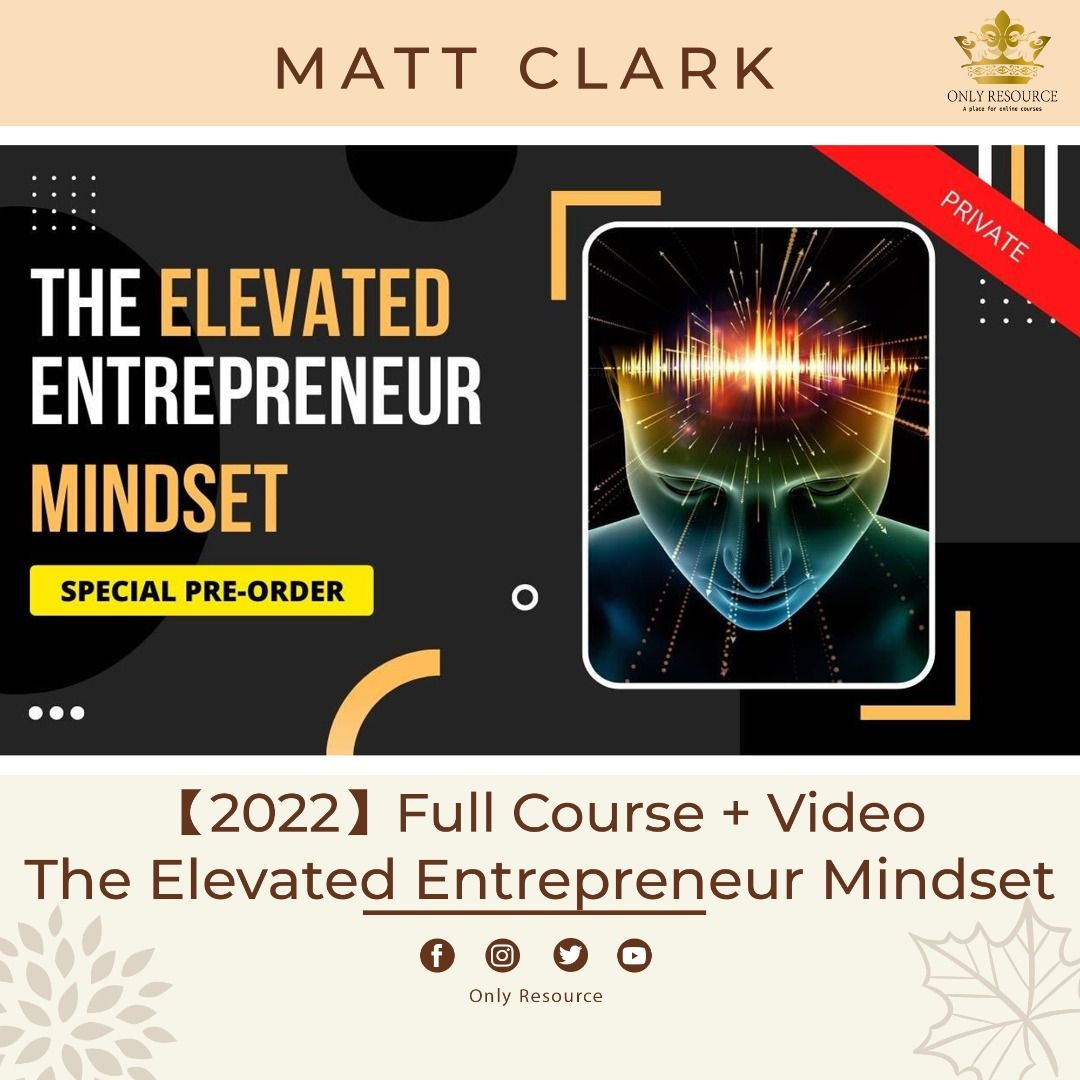 【2022】Matt Clark - The Elevated Entrepreneur Mindset {FULL COURSE ...