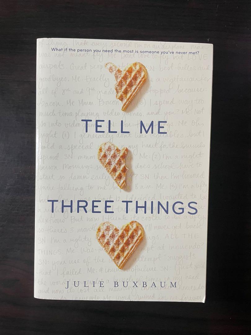 Tell Me Three Things by Julie Buxbaum (Category: Storybooks) located in Cebu City. Submitted by localhubfinds (Listing ID 1159463130, Image 1). Description: - bought for 550, selling for 180 - paperback - excellent condition - i seal my books in ziplocks when not in use to preserve the book.