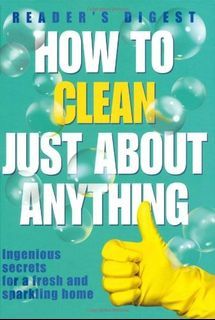 HOW TO CLEAN JUST ABOUT ANYTHING: Ingenious Secrets for a Fresh and Sparkling Home (Reader’s Digest)