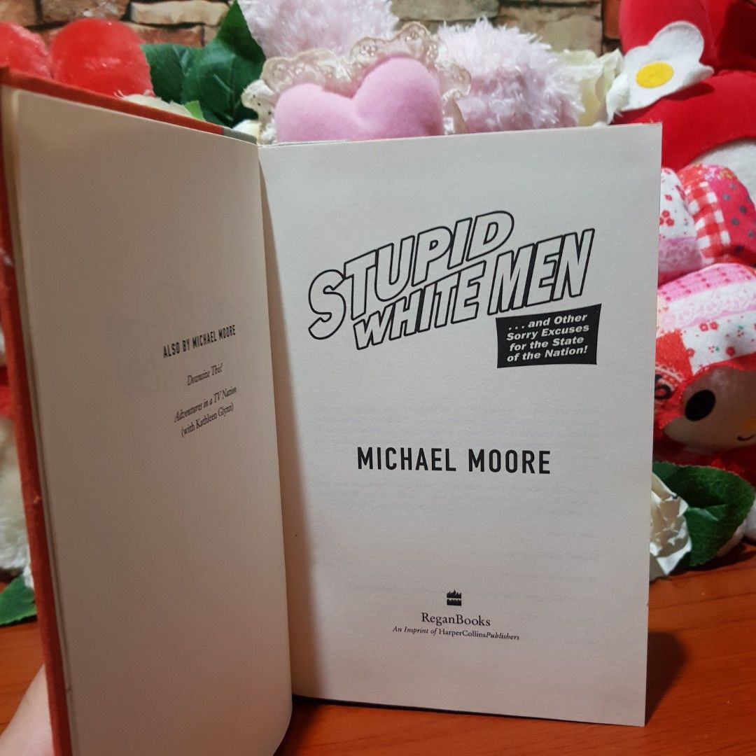 Stupid White Men Micheal Moore (Hard Cover) (Category: Storybooks) located in Bulacan. Submitted by toki.trash (Listing ID 1271087005, Image 1). Description: Michael Moore sizes up the new century - and that big, ugly special-interest group that's laying waste to the world as we know stupid white men. Whether he's calling for United Nations action to overthrow the Bush Family Junta, calling on African-Americans to place whites only signs over the