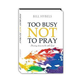 TOO BUSY NOT TO PRAY by Bill Hybels