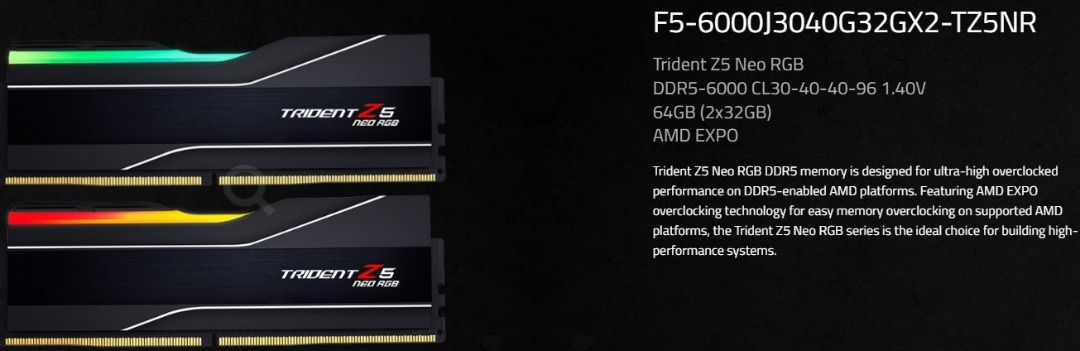 F5-6000J3040G32GX2-TZ5NR Trident Z5 Neo RGB DDR5-6000 CL30-40-40-96  1.40V 64GB (2x32GB) AMD EXPO