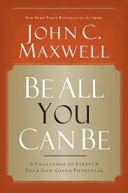 Be All You Can Be: A Challenge to Stretch Your God-Given Potential - John C. Maxwell