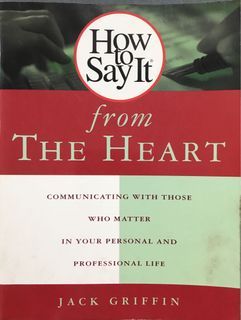 How to Say It from the Heart : Communicating with Those Who Matter in Your Personal and Professional Life by Jack Griffin