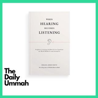 When Hearing Becomes Listening: Prophetic Listening and How It Can Transform The World Within Us and Around Us by Mikaeel Ahmed Smith