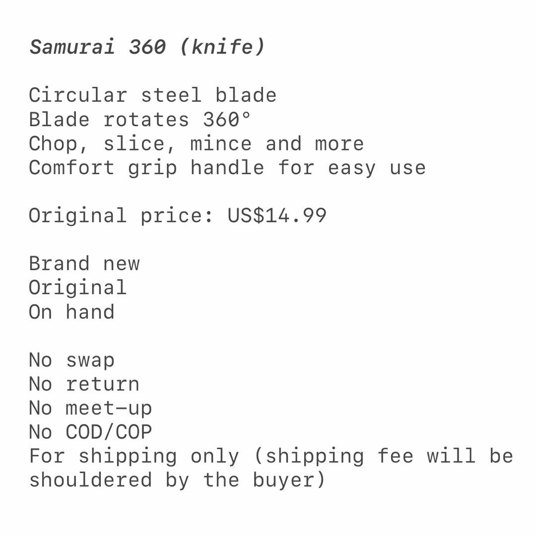 Samurai 360 circular knife (Category: Other Kitchenware & Tableware) located in Bulacan. Submitted by kallyseconds (Listing ID 1281965590, Image 2). Description: Samurai 360 (knife) Circular steel blade Blade rotates 360° Chop, slice, mince and more Comfort grip handle for easy use Original price: US$14.99 Brand new Original On hand No swap No return No meet-up No COD/COP For shipping only (shipping fee will be shouldered by the buyer).