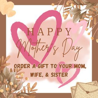 HAPPY MOTHER'S DAY! ORDER A GIFT TO YOUR MOM, WIFE & SISTER