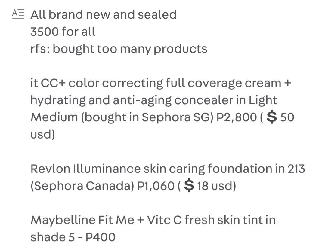 CC cream / Skin Tint / Foundation (Category: Makeup) located in Taguig. Submitted by anxmz (Listing ID 1347118131, Image 2). Description: All brand new and sealed 3500 for all rfs: bought too many products it CC+ color correcting full coverage cream + hydrating and anti-aging concealer in Light Medium (bought in Sephora SG) P2,800 (💲50 usd) Revlon Illuminance skin caring foundation in 213 (Sephora Canada) P1,060 (💲18 usd) Maybelline Fit Me + Vi