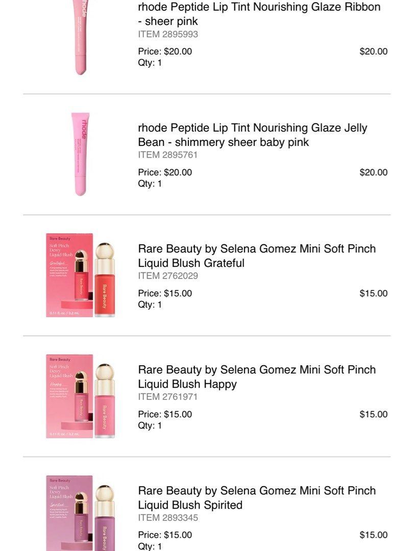 Rhode, Rare Beauty (Category: Makeup) located in Quezon City. Submitted by danicaang (Listing ID 1412837006, Image 2). Description: RHODE Peptide Lip Treatment PHP, 1,500 Shades: Raspberry Jelly, Watermelon, Jelly Bean, Toast, Ribbon RARE BEAUTY Mini Blush PHP 1,100 Shades: Spirited, Happy, Grateful - All items are new and unopened from Sephora USA (bought extra from my trip) -Meet up in Eastwood / SF care of buyer.