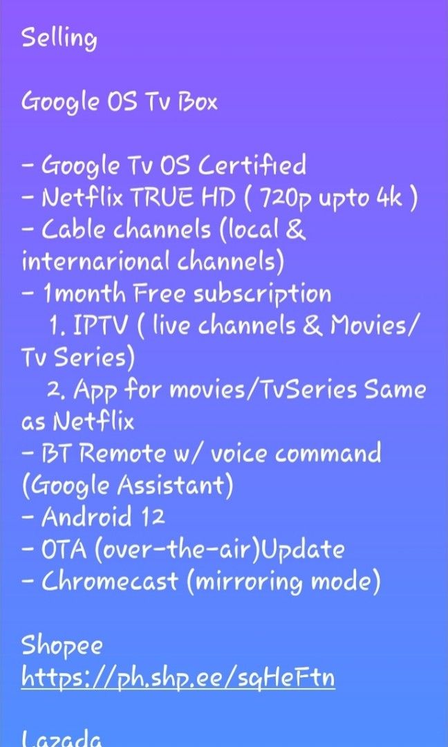 Google Tv Box (Category: Media Streamers & Hubs) located in Taguig. Submitted by eugenemercado143 (Listing ID 1358314124, Image 2). Description: Tara upgrade ntn ang Tv niu Selling Google OS Tv Box (2GB DDR4 RAM + 32GB Internal Storage) - Google Tv OS Certified - N*tflix TRUE HD ( 720p upto 4k ) - Cable channels (local & internarional channels) - Bluetooth Remote w/ voice command - Android 12 - OTA (over-the-air)Update - Chromecast (mirroring mod