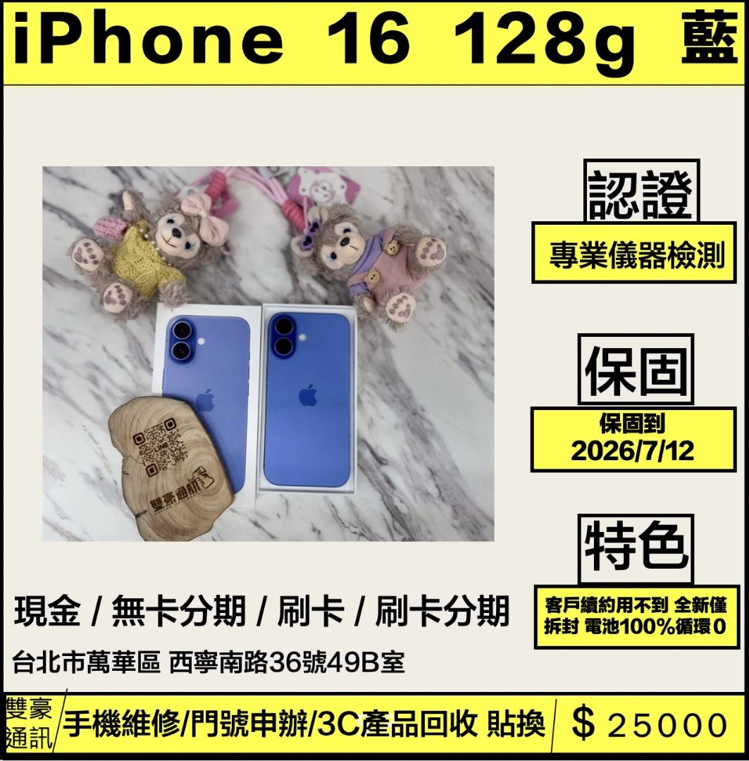 由 asdf09267599272 (刊登 ID 1380558572，圖片 1) 提交，位於 台北市 (Taipei) 的 iPhone 16 128g 藍 客戶續約用不到 全新僅拆封 電池100%循環０(保固到2026/7/12)有盒裝有配件 (類別：undefined)，說明：🧸iPhone 16 128g 藍 客戶續約用不到 全新僅拆封 電池100%循環０(保固到2026/7/12)有盒裝有配件💰25000 🌟台北西門實體店面 🌟機型：iPhone 16 🌟容量：128g 🌟售價：25000 🌟配件：全新未使用 🌟功能：全正常 🌟台北西門町實體店面 安心購買可看商品 樓下有停車場 ⭐️門市另有售全新未拆封機⭐️ 👌可舊機貼換折抵(免費協助資料轉移) 🌈外縣市可配合寄件 💁🏽商品皆透過機器檢測 人工測試 ❗️七天後沒問題才會販售❗️ 🏅️🏅️網路評分超高的店家 🏅️🏅️ 💜💜台北iPhone二手專賣店💜💜 ❤️桃園以北 到府收機 購機也可 