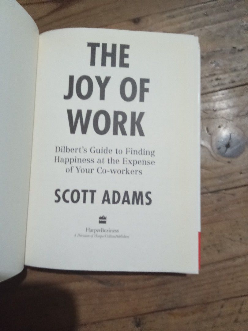 The Joy of Work Dilbert's Guide Scott Adams (Category: Storybooks) located in Pasig City. Submitted by teebeedeee (Listing ID 1468814040, Image 2). Description: - Title: The Joy of Work: Dilbert's Guide to Finding Happiness at the Expense of Your Co-workers - Author: Scott Adams - Format: Hardcover (HarperBusiness) - Content: Hilarious workplace comics, office prank tips, and satirical corporate advice - Condition: Pages are clean and crisp; cove