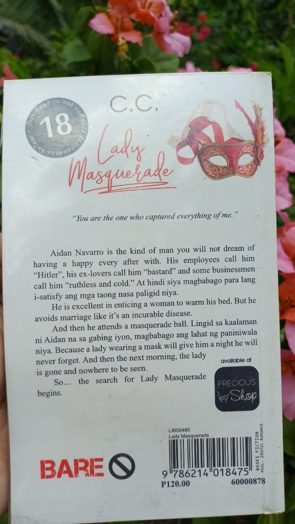 Lady Masquerade by C.C. Precious Pages Novel (Category: Storybooks) located in Manila. Submitted by freeforest.58121f (Listing ID 1469809504, Image 2). Description: - Title: Lady Masquerade - Author: C.C. - Publisher: Precious Pages (Bare Imprint) - Language: Tagalog-English (Taglish) - Genre: Romance Fiction / Mature Themes (Rated 18) - Synopsis: Follows Aidan Navarro and a mysterious masked woman from a masquerade ball - Format: Standard Paperb