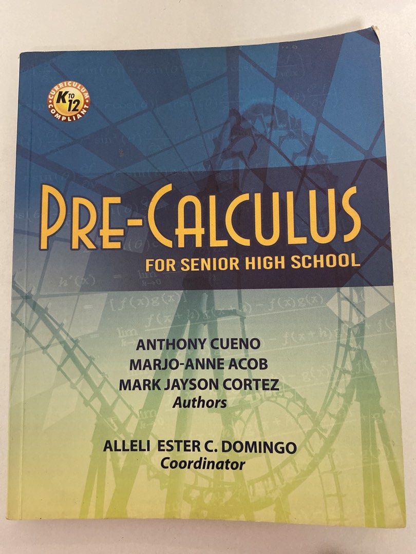 Pre-Calculus for Senior High School Textbook (Category: Textbooks) located in Caloocan City. Submitted by alessielle (Listing ID 1470613251, Image 1). Description: - Subject: Pre-Calculus (Senior High School) - Curriculum: Standard K to 12 compliant - Authors: Anthony Cueno, Marjo-Anne Acob, and Mark Jayson Cortez - Coordinator: Alleli Ester C. Domingo - Key Topics: Analytic geometry, sequences, series, and mathematical induction - Features: Clea