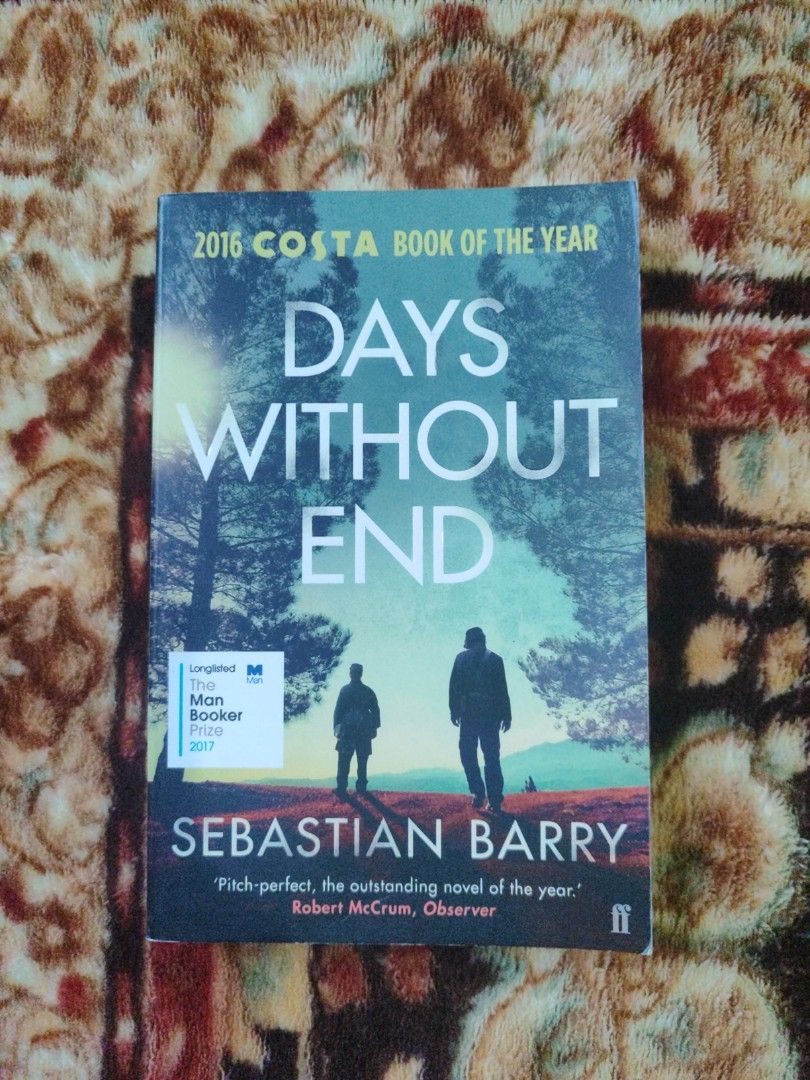 Days Without End by Sebastian Barry Paperback Novel (Category: Storybooks) located in Puerto Princesa. Submitted by jyrxxii. (Listing ID 1470827790, Image 1). Description: - Title: Days Without End by Sebastian Barry - Genre: Queer Fiction, Historical Fiction (Indian Wars & Civil War) - Accolades: Winner of the 2016 Costa Book of the Year & Man Booker Prize 2017 Longlist - Publisher: Faber & Faber - Format: Paperback - ISBN: 978-0-571-34022-4 - C