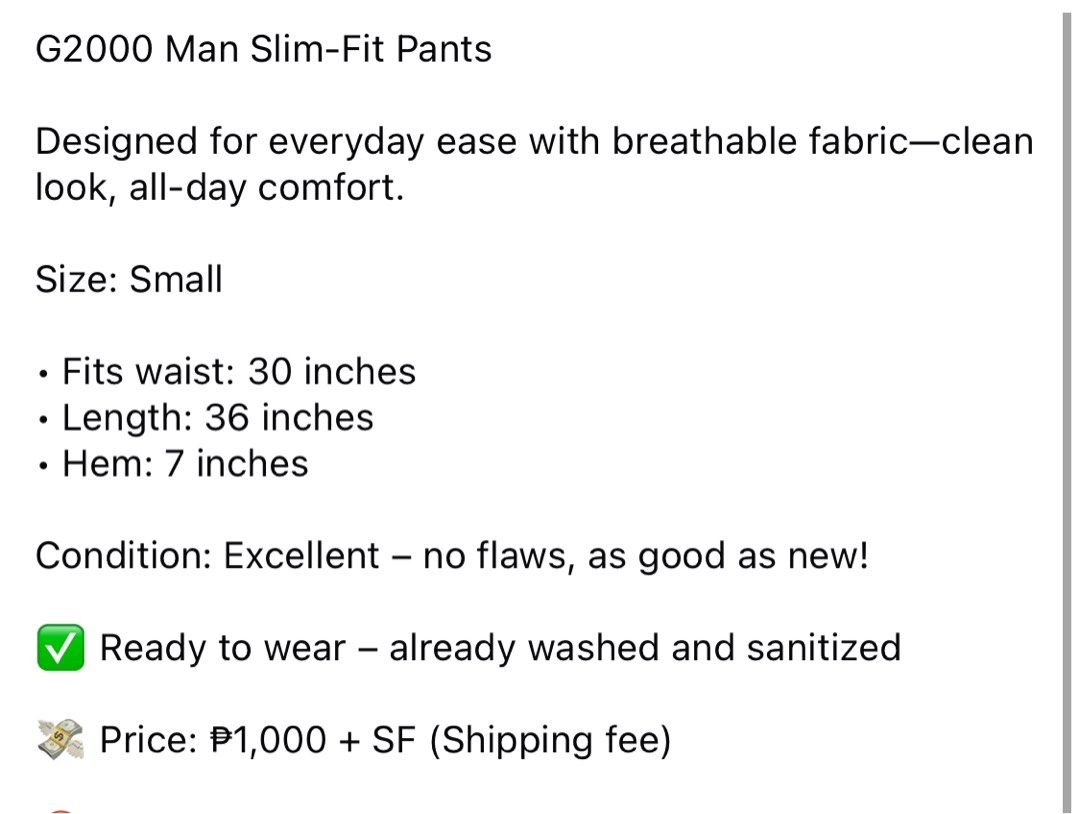 (30) G2000 Man Slim Trousers (Category: Trousers) located in Bulacan. Submitted by cavalieeeer (Listing ID 1466639412, Image 2). Description: 𝗣𝗟𝗘𝗔𝗦𝗘 𝗥𝗘𝗔𝗗 𝗧𝗛𝗘 𝗗𝗘𝗧𝗔𝗜𝗟𝗦 𝗜𝗡 𝗧𝗛𝗘 𝟮𝗡𝗗 𝗣𝗜𝗖𝗧𝗨𝗥𝗘! We base sizing on actual measurements, not tag size — please check the dimensions before buying! 📌 Prices are fixed. Unreasonable offers will not be entertained. 🌐 Facebook Page: Cavalier 📍 Location: SJDM, Bulacan Thank you fo