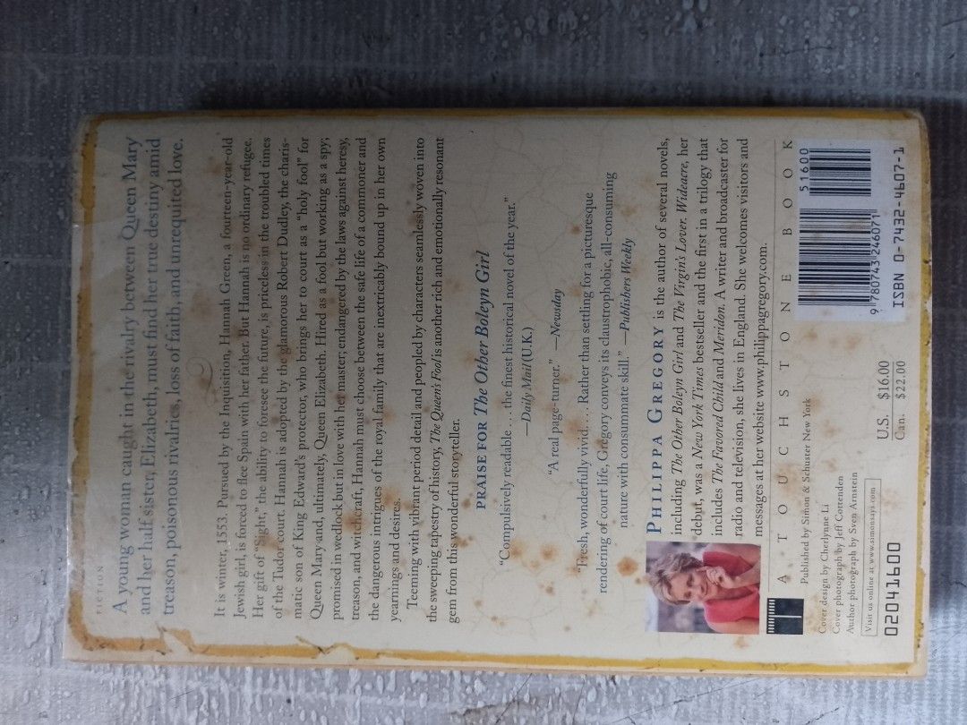 The Queen's Fool by Philippa Gregory Novel Paperback (Category: Storybooks) located in Manila. Submitted by 07.bbla (Listing ID 1466645340, Image 2). Description: - Title: The Queen's Fool by Philippa Gregory - Publisher: Touchstone Book - Format: Paperback (ISBN: 0-7432-4607-1) - Setting: Tudor court, 1553 (follows Hannah Green) - Condition: Pages have tanning and yellowing due to age; cover shows minor shelf wear around edges - Perfect for: Fan