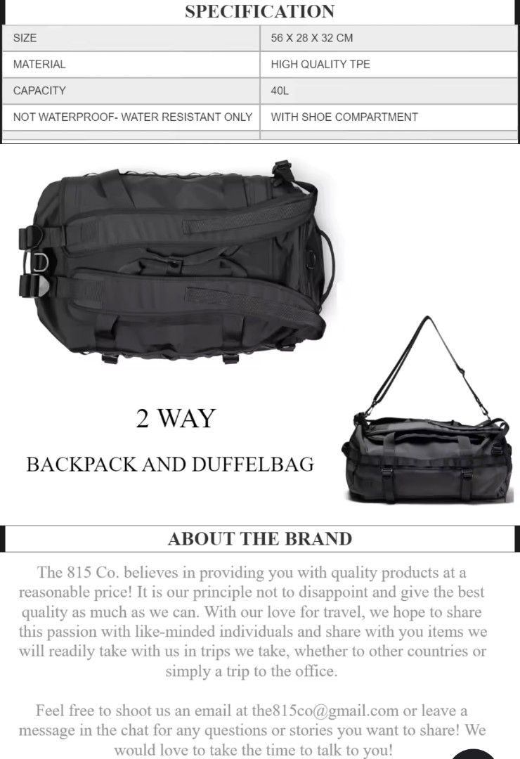 The 815 Co. 2-Way Backpack Duffel Bag (Category: Backpacks) located in Manila. Submitted by csbmonday (Listing ID 1427564560, Image 1). Description: SIZE MATERIAL CAPACITY NOT WATERPROOF- WATER RESISTANT ONLY SPECIFICATION 56 X 28X32 CM HIGH QUALITY TPE 40L WITH SHOE COMPARTMENT 2WAY BACKPACK AND DUFFELBAG ABOUT THE BRAND The 815 Co. believes in providing you with quality products at a reasonable price! It is our principle not to disappoint and g