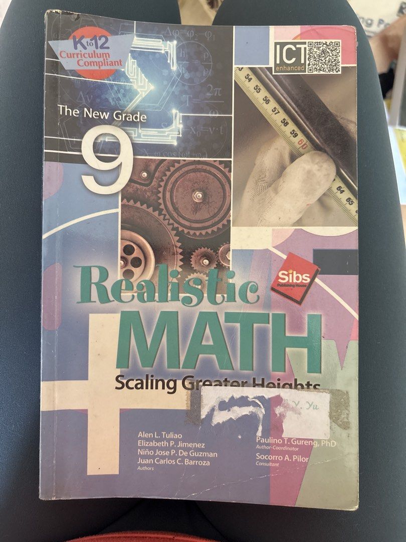 Realistic Math Grade 9 Textbook by SIBs Publishing House (Category: Textbooks) located in Manila. Submitted by astrids.closet (Listing ID 1446571030, Image 1). Description: - Grade 9 Realistic Math Textbook - Scaling Greater Heights edition - Published by SIBs Publishing House, Inc. - Copyright 2017 - Authors: Tukao, Jimenez, De Guzman, Barroza, Gureng - Curriculum Compliant.
