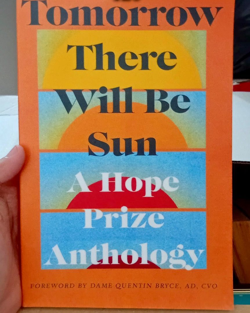Tomorrow There Will Be Sun: A Hope Prize Anthology (Category: Storybooks) located in Quezon City. Submitted by jazmine9 (Listing ID 1447221148, Image 1). Description: - Anthology of winning & shortlisted stories from the 2024 Hope Prize. - Features stories from judges: Dame Quentin Bryce, Dr Tony Birch, Julia Gillard. - Explores important themes: mental health, poverty, and war. - A collection that offers hope and connection, a balm for the soul.