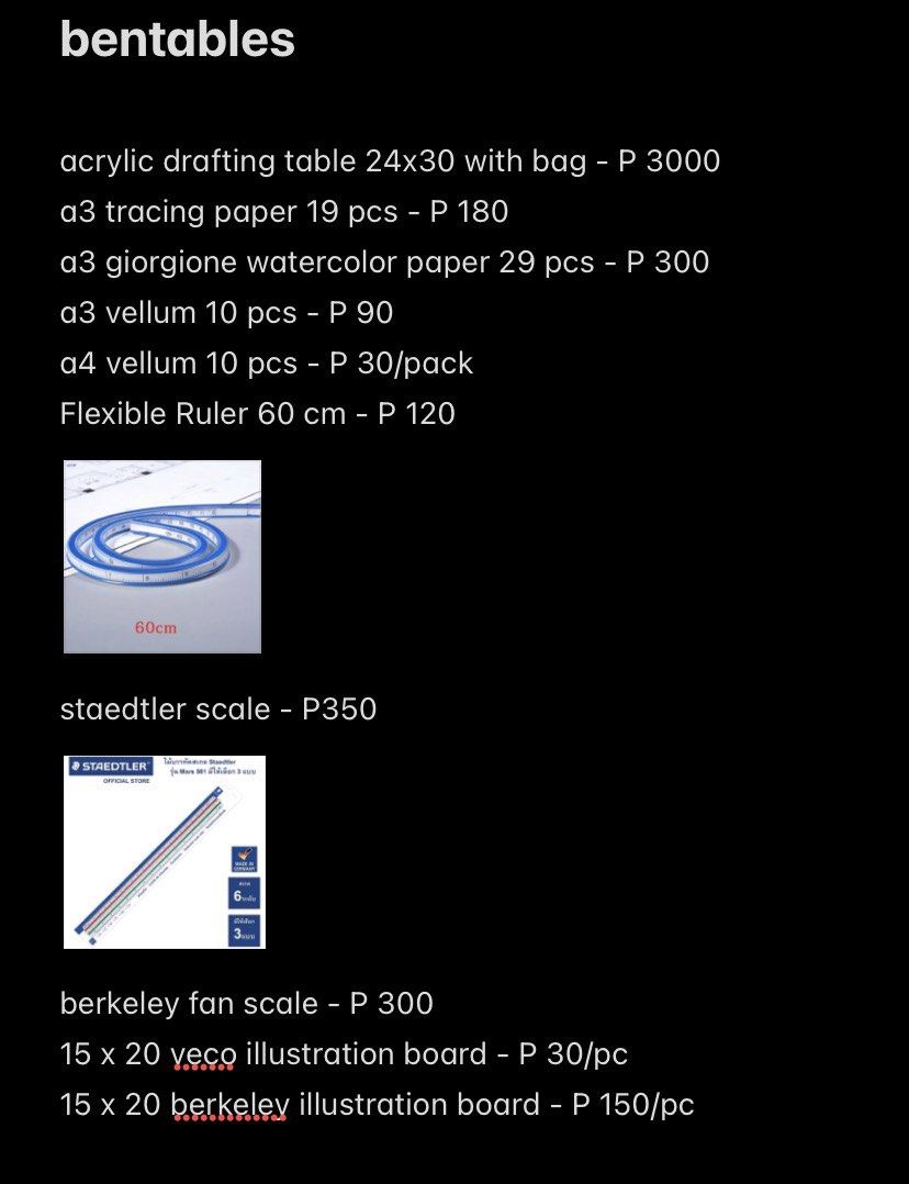 Art/Drafting Materials (Category: Craft Supplies & Tools) located in Manila. Submitted by cl3m3nt1n3_555 (Listing ID 1452937350, Image 3). Description: PRICES: acrylic drafting table 24x30 with bag - P 3000 a3 tracing paper 19 pcs - P 180 a3 giorgione watercolor paper 29 pcs - P 300 a3 vellum 10 pcs - P 90 a4 vellum 10 pcs - P 30/pack Flexible Ruler 60 cm - P 120 staedtler scale - P350 berkeley fan scale - P 300 15 x 20 veco illustration board - 