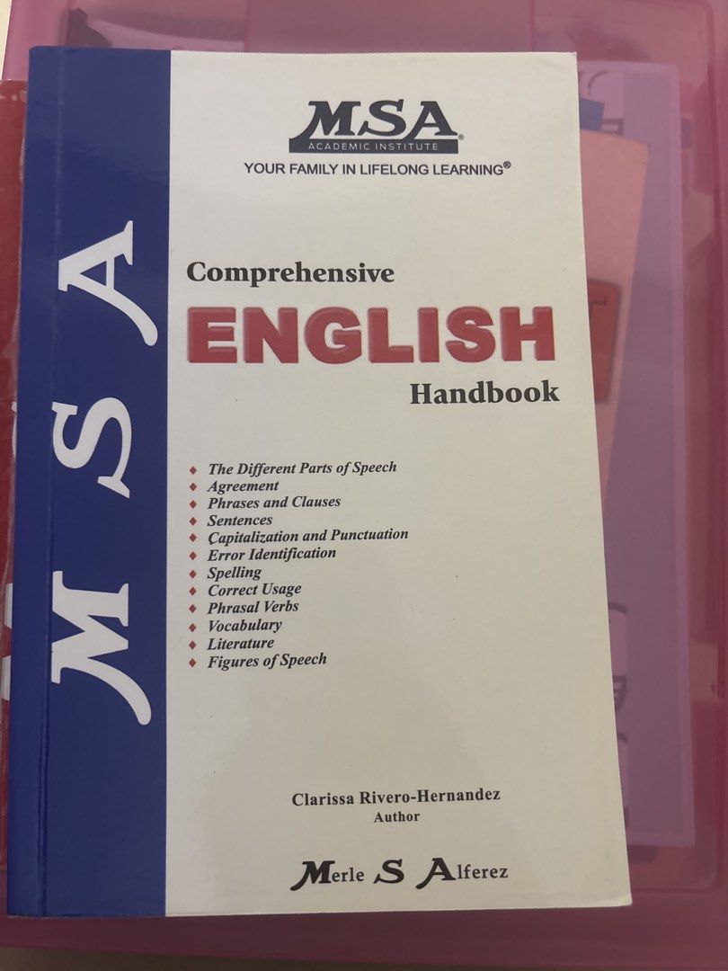 MSA English Handbook (Category: Textbooks) located in Quezon City. Submitted by amee07 (Listing ID 1455937069, Image 1). Description: - MSA Academic Institute Comprehensive English Handbook - Authors: Clarissa Rivero-Hernandez and Merle S. Alferez - Covers: Parts of speech, agreement, phrases, clauses, sentences, capitalization, punctuation, error identification, spelling, correct usage, phrasal verbs, vocabulary, literature, and figures of speec