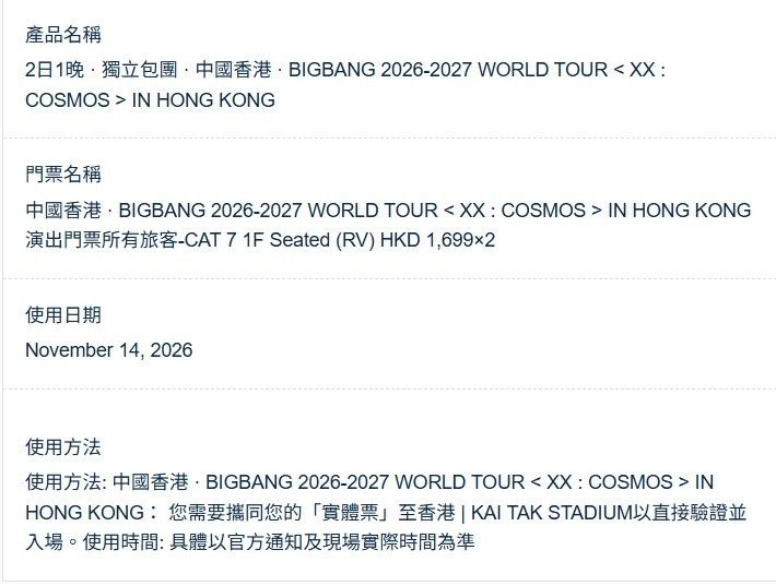 11月14日 BIGBANG 2026-2027 WORLD TOUR 香港站 × 2張 CAT 7 1F Seated （分類：活動門票）位於 Hong Kong。 由 dqlee2149 提交（商品編號 1462181149，圖片 2）。簡介： 套票包演唱會門票×2 海洋公園門票x2 昂坪360水晶車門票x2 不包酒店一晚 全放$9000 只要門票$6000。