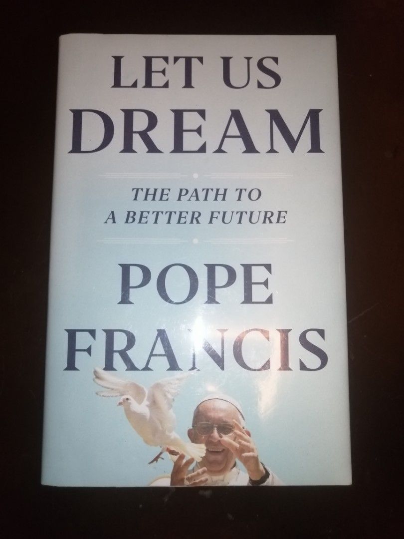 Let Us Dream: The Path to A Better Future by Pope Francis (Category: Religion Books) located in Makati City. Submitted by booksbymarvin (Listing ID 1464882633, Image 1). Description: For sale Hardbound In good condition MOD, MOP: LBC GRAB, GCASH, BPI.
