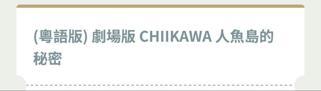 [放] 粵語版 Chiikawa 人魚島的秘密 戲飛 （分類：現金券、兌換券、禮券）位於 Hong Kong。 由 qwerty.gem 提交（商品編號 1459441325，圖片 1）。簡介： 8/9(二) 6:10pm 大圍圍方 J行近中間位置 x1 不包括特典 $30（價錢可議）。